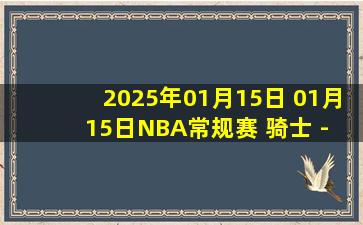 2025年01月15日 01月15日NBA常规赛 骑士 - 步行者 精彩镜头